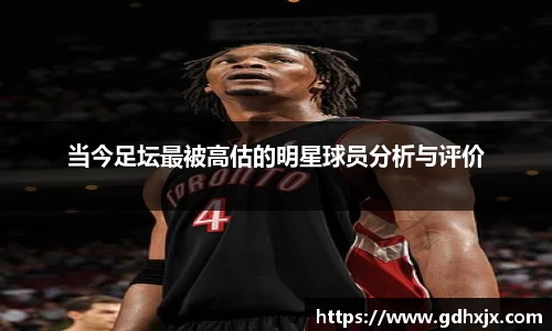 当今足坛最被高估的明星球员分析与评价