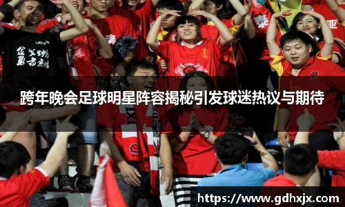 跨年晚会足球明星阵容揭秘引发球迷热议与期待