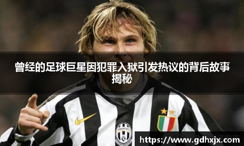 曾经的足球巨星因犯罪入狱引发热议的背后故事揭秘